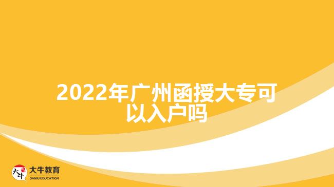 2022年廣州函授大專(zhuān)可以入戶(hù)嗎