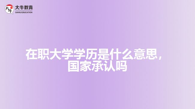 在職大學(xué)學(xué)歷是什么，國家承認嗎