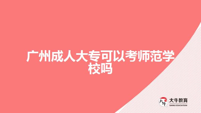 廣州成人大?？梢钥紟煼秾W(xué)校嗎