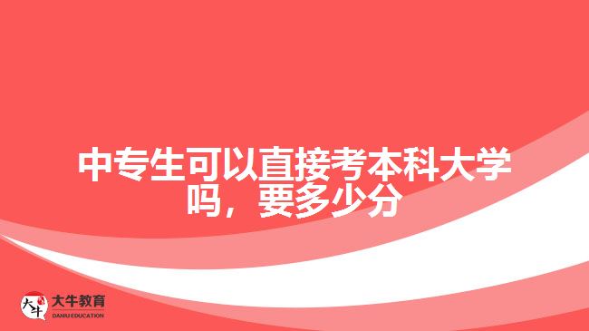 中專生可以直接考本科大學(xué)嗎，要多少分