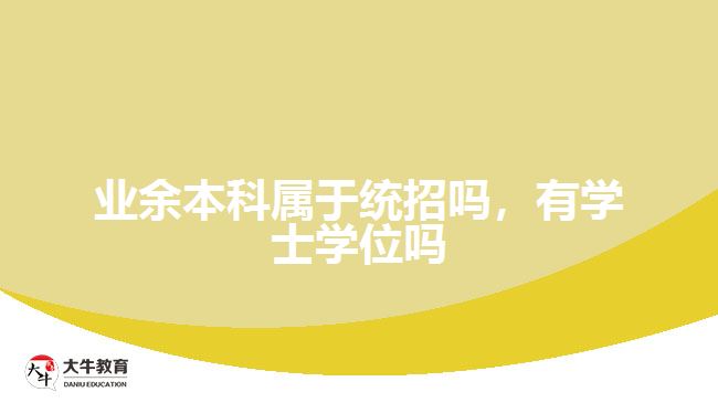 業(yè)余本科屬于統(tǒng)招嗎，有學(xué)士學(xué)位嗎