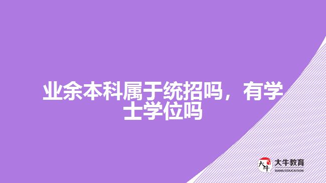 業(yè)余本科屬于統(tǒng)招嗎，有學(xué)士學(xué)位嗎
