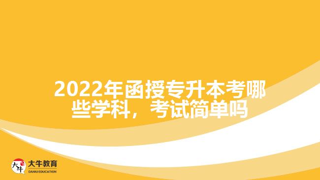 函授專升本考哪些學(xué)科，考試簡(jiǎn)單嗎