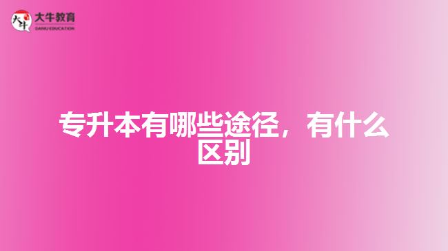 專升本有哪些途徑，有什么區(qū)別