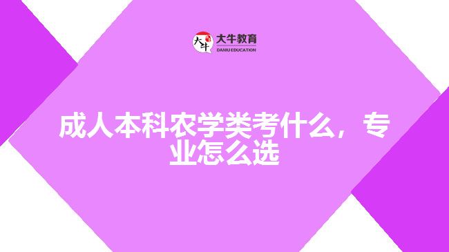 成人本科農(nóng)學(xué)類考什么，專業(yè)怎么選