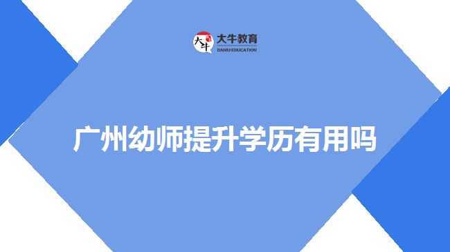 廣州幼師提升學歷有用嗎