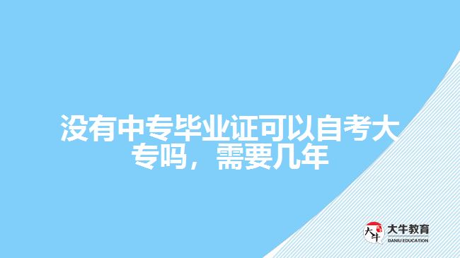 沒有中專畢業(yè)證可以自考大專嗎，需要幾年