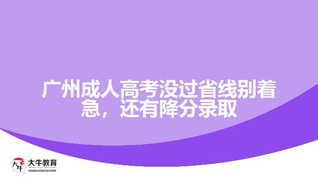 廣州成人高考沒(méi)過(guò)省線別著急，還有降分錄取