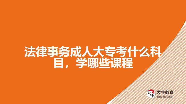 法律事務(wù)成人大?？际裁纯颇?，學(xué)哪些課程