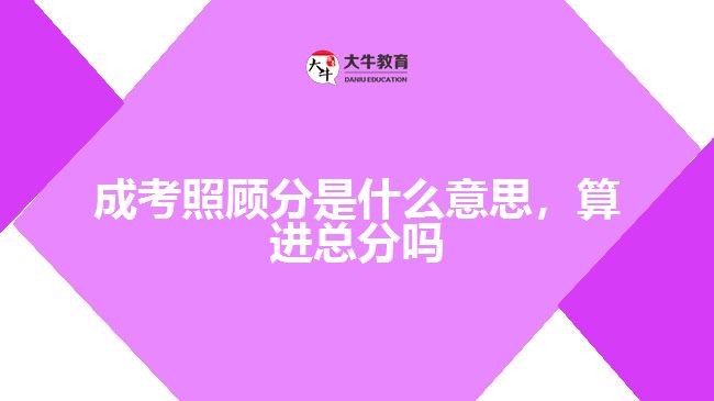 成考照顧分是什么意思，算進(jìn)總分嗎