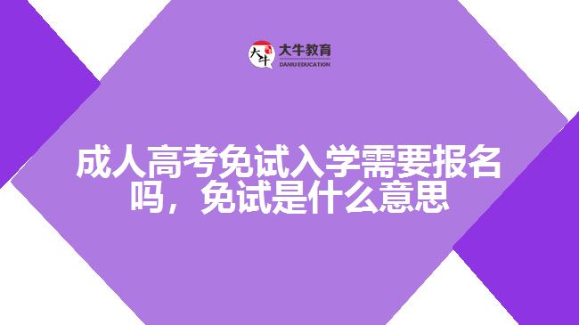 成人高考免試入學(xué)需要報名嗎，免試是什么意思