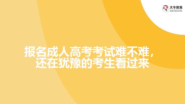 報(bào)名成人高考考試難不難，還在猶豫的考生看過來