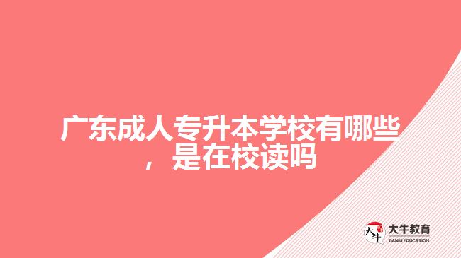廣東成人專升本學(xué)校有哪些，是在校讀嗎