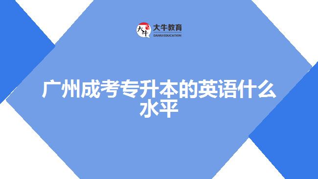 廣州成考專(zhuān)升本的英語(yǔ)什么水平