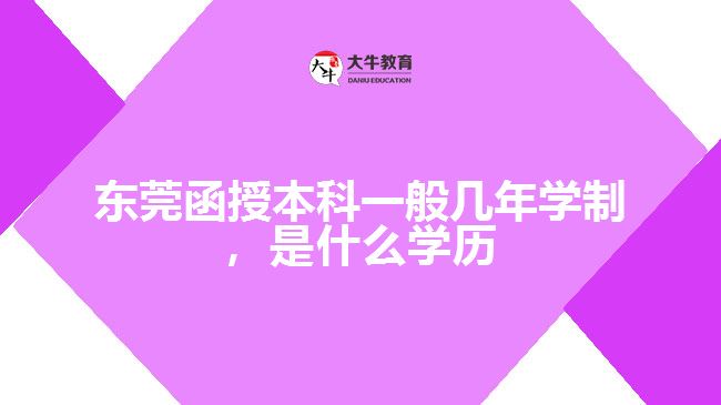東莞函授本科一般幾年學(xué)制，是什么學(xué)歷