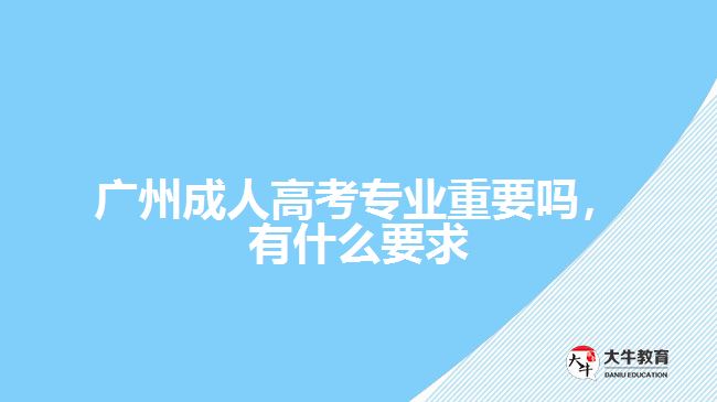 成人高考專業(yè)重要嗎，有什么要求