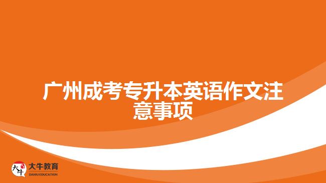 廣州成考專(zhuān)升本英語(yǔ)作文注意事項(xiàng)