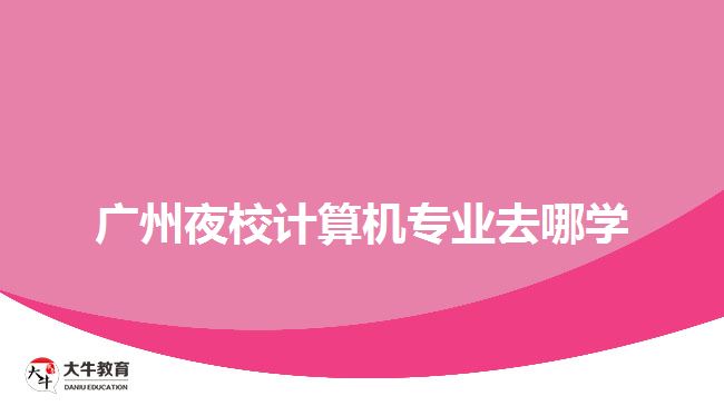 廣州夜校計(jì)算機(jī)專(zhuān)業(yè)去哪學(xué)