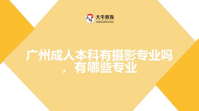 廣州成人本科有攝影專業(yè)嗎，有哪些專業(yè)