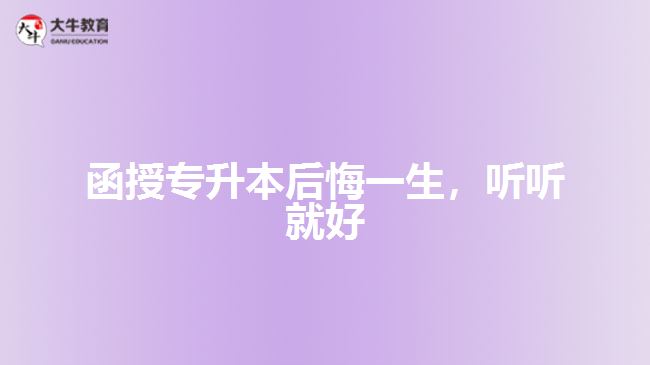 函授專(zhuān)升本后悔一生，聽(tīng)聽(tīng)就好