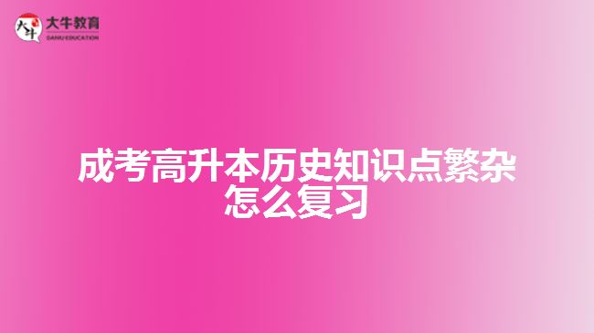 成考高升本歷史知識點繁雜怎么復(fù)習(xí)