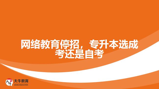 網(wǎng)絡(luò)教育停招，專升本選成考還是自考