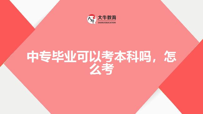 中專畢業(yè)可以考本科嗎，怎么考