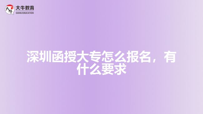 深圳函授大專(zhuān)怎么報(bào)名，有什么要求