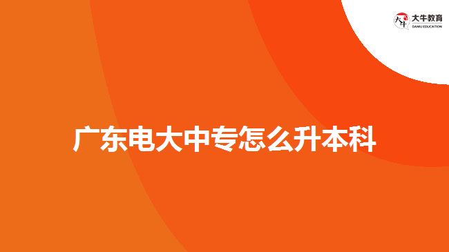 廣東電大中專(zhuān)怎么升本科