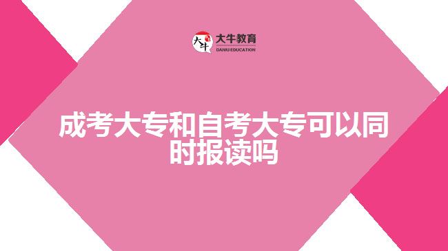 成考大專(zhuān)和自考大專(zhuān)可以同時(shí)報(bào)讀嗎