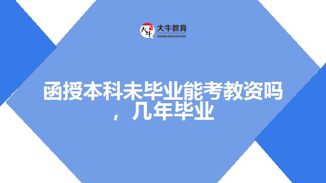 函授本科未畢業(yè)能考教資嗎，幾年畢業(yè)