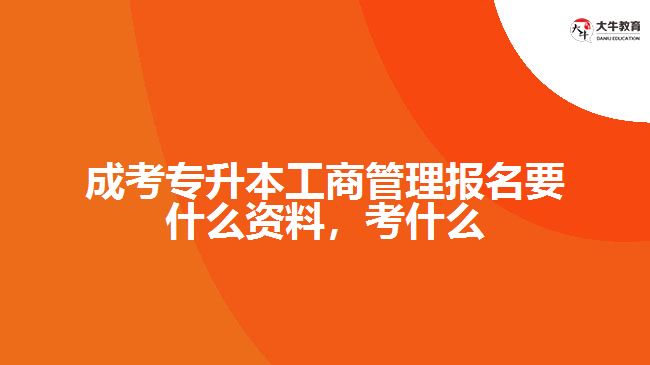 成考專升本工商管理報名要什么資料，考什么