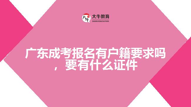 廣東成考報名有戶籍要求嗎，要有什么證件
