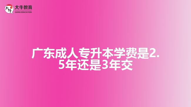 成人專升本學費是2.5年還是3年交