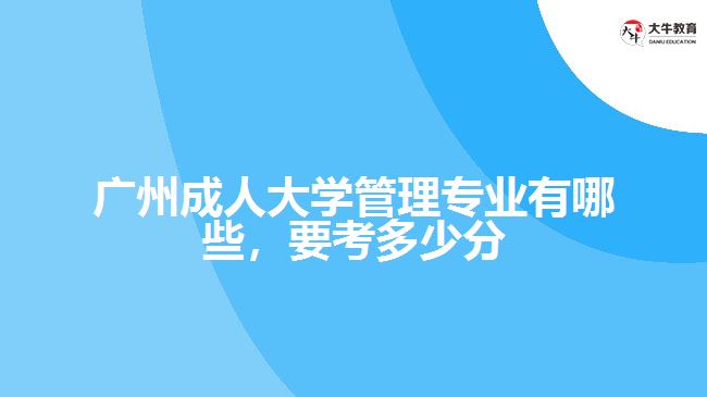 廣州成人大學(xué)管理專業(yè)有哪些，要考多少分