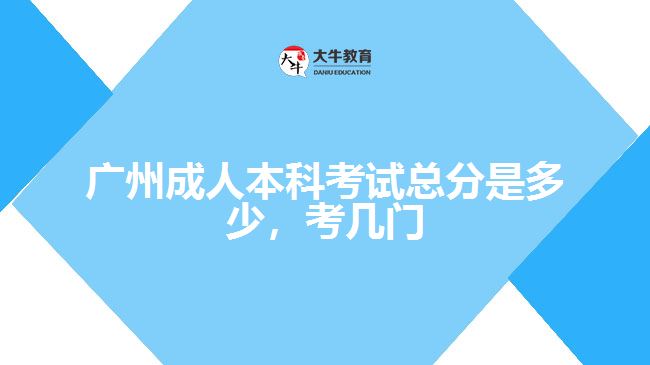廣州成人本科考試總分是多少，考幾門