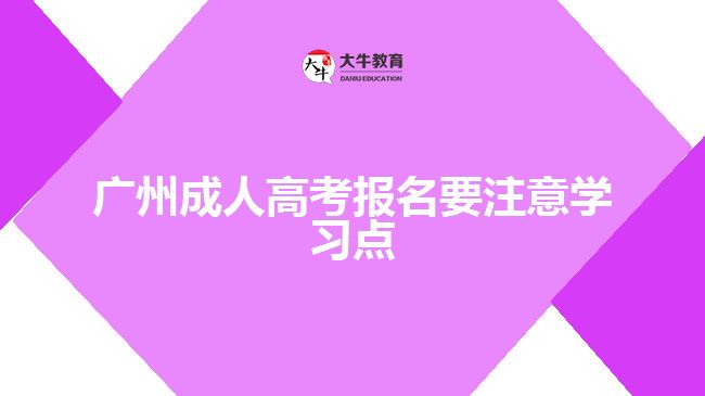 廣州成人高考報名要注意學(xué)習(xí)點(diǎn)
