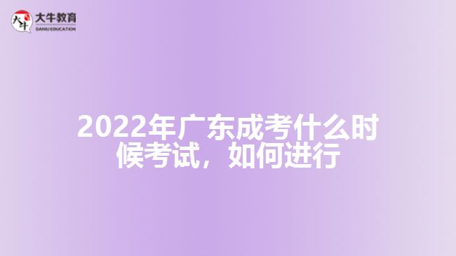 2022年廣東成考什么時候考試，如何進行