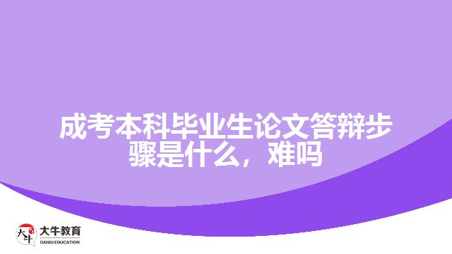 成考本科畢業(yè)生論文答辯步驟是什么，難嗎