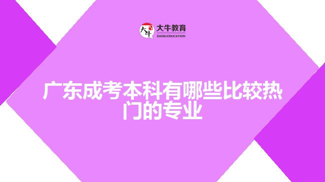廣東成考本科有哪些比較熱門(mén)的專(zhuān)業(yè)