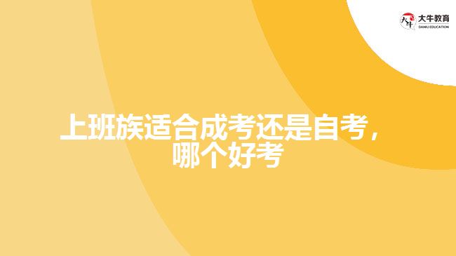 上班族適合成考還是自考，哪個(gè)好考