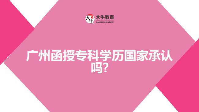 廣州函授專科學(xué)歷國家承認(rèn)嗎?