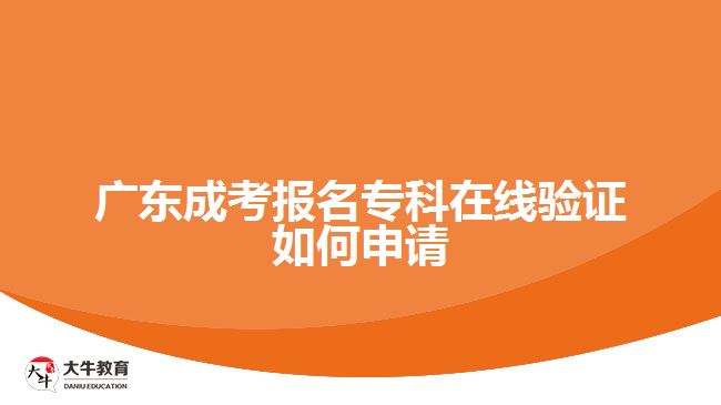 廣東成考報(bào)名?？圃诰€驗(yàn)證如何申請(qǐng)