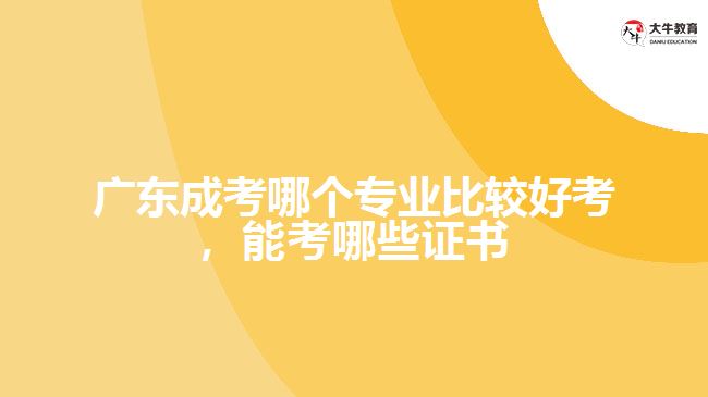 廣東成考哪個(gè)專業(yè)比較好考，能考哪些證書
