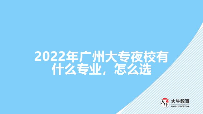 2022年廣州大專夜校有什么專業(yè)，怎么選
