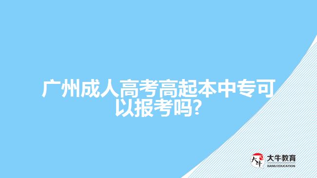 廣州成人高考高起本中?？梢詧?bào)考嗎?
