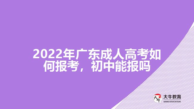 2022年廣東成人高考如何報考，初中能報嗎
