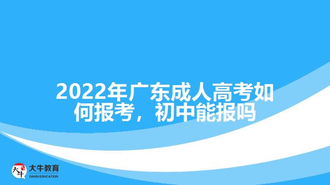 廣東成人高考如何報(bào)考，初中能報(bào)嗎
