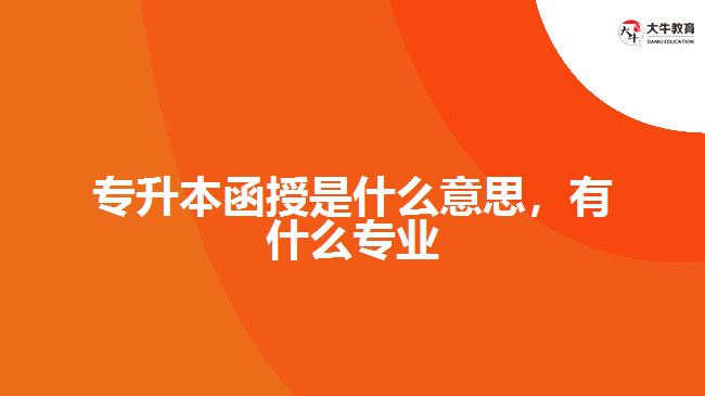 專升本函授是什么意思，有什么專業(yè)