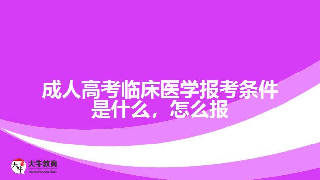 成人高考臨床醫(yī)學(xué)報(bào)考條件是什么，怎么報(bào)